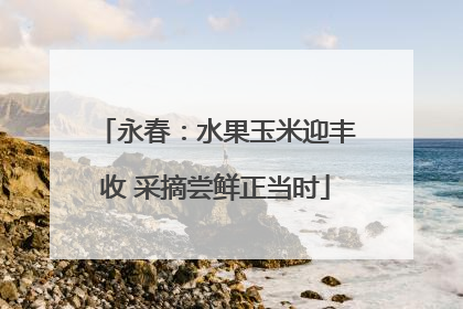 永春：水果玉米迎丰收 采摘尝鲜正当时