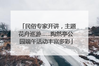 民俗专家开讲，主题花舟巡游……陶然亭公园端午活动丰富多彩