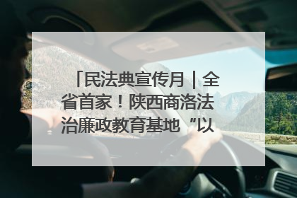民法典宣传月｜全省首家！陕西商洛法治廉政教育基地“以案说纪”润人心