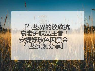 气垫界的淡纹抗衰老护肤品王者！安婕妤玻色因黑金气垫实测分享