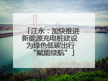 江永：加快推进新能源充电桩建设 为绿色低碳出行“赋能续航”