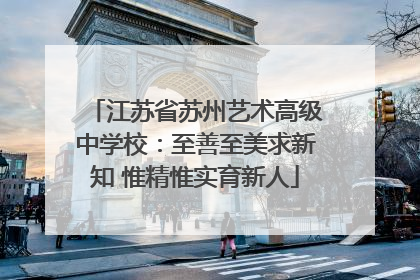 江苏省苏州艺术高级中学校：至善至美求新知 惟精惟实育新人
