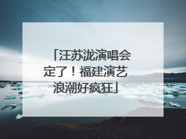 汪苏泷演唱会定了！福建演艺浪潮好疯狂