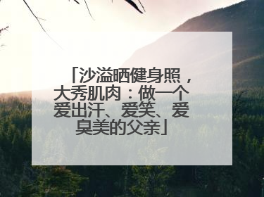 沙溢晒健身照，大秀肌肉：做一个爱出汗、爱笑、爱臭美的父亲