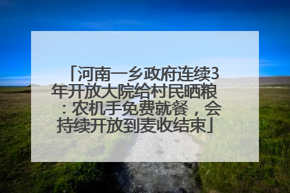 河南一乡政府连续3年开放大院给村民晒粮：农机手免费就餐，会持续开放到麦收结束