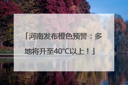 河南发布橙色预警：多地将升至40℃以上！