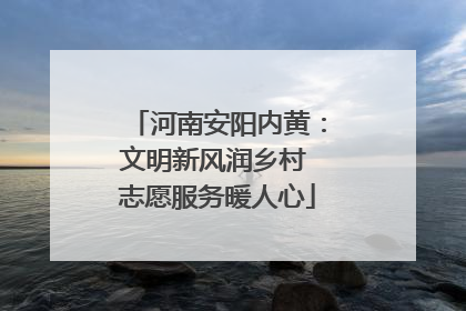 河南安阳内黄：文明新风润乡村 志愿服务暖人心