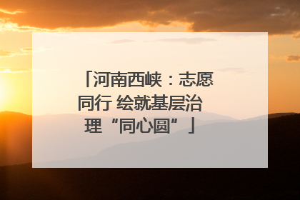 河南西峡：志愿同行 绘就基层治理“同心圆”