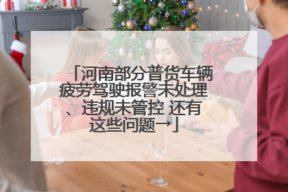 河南部分普货车辆疲劳驾驶报警未处理、违规未管控 还有这些问题→