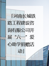 河南长城铁路工程建设咨询有限公司开展“六一”爱心助学捐赠活动
