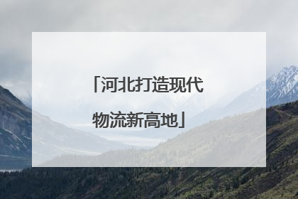 河北打造现代物流新高地
