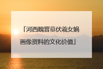 河西魏晋墓伏羲女娲画像资料的文化价值