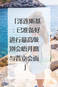 泽连斯基：已准备好进行最高级别会晤并愿与普京会面