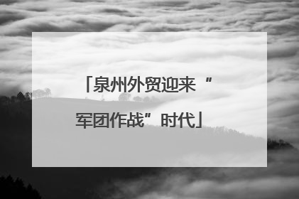 泉州外贸迎来“军团作战”时代