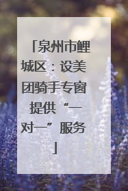 泉州市鲤城区：设美团骑手专窗 提供“一对一”服务