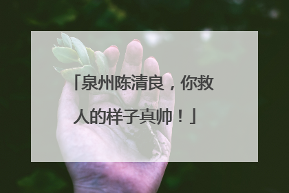 泉州陈清良，你救人的样子真帅！