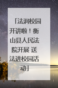 法润校园开讲啦！衡山县人民法院开展 送法进校园活动