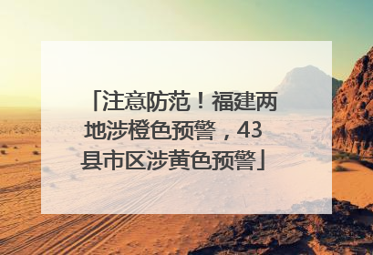 注意防范！福建两地涉橙色预警，43县市区涉黄色预警