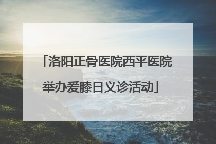 洛阳正骨医院西平医院举办爱膝日义诊活动