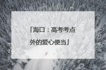 海口：高考考点外的爱心便当
