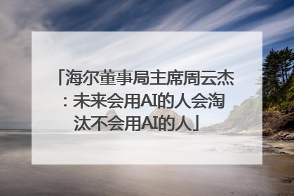 海尔董事局主席周云杰：未来会用AI的人会淘汰不会用AI的人