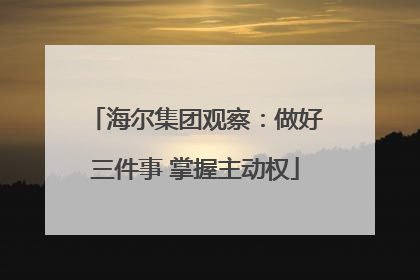 海尔集团观察：做好三件事 掌握主动权