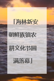 海林新安朝鲜族镇农耕文化节圆满落幕