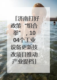 济南打好政策“组合拳”，1004个工业设备更新技改项目推动产业提档