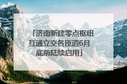 济南新建零点枢纽互通立交各匝道6月底前陆续启用