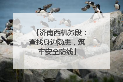 济南西机务段：查找身边隐患，筑牢安全防线