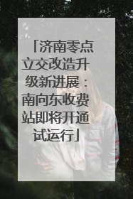 济南零点立交改造升级新进展：南向东收费站即将开通试运行