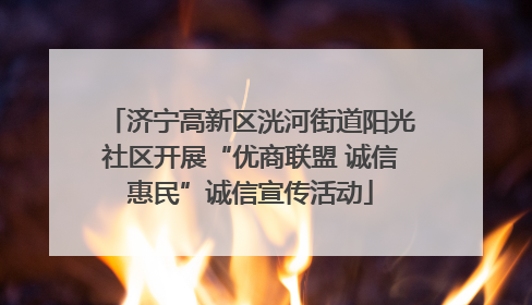 济宁高新区洸河街道阳光社区开展“优商联盟 诚信惠民”诚信宣传活动