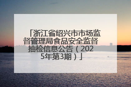浙江省绍兴市市场监督管理局食品安全监督抽检信息公告（2025年第3期）