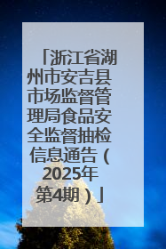 浙江省湖州市安吉县市场监督管理局食品安全监督抽检信息通告（2025年第4期）