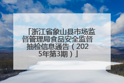 浙江省象山县市场监督管理局食品安全监督抽检信息通告（2025年第3期）