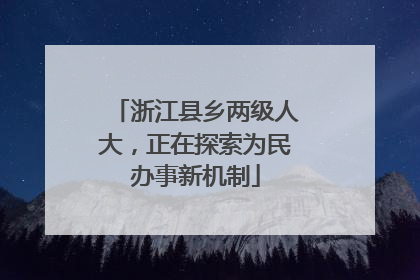 浙江县乡两级人大，正在探索为民办事新机制