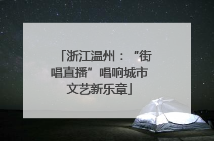 浙江温州：“街唱直播”唱响城市文艺新乐章