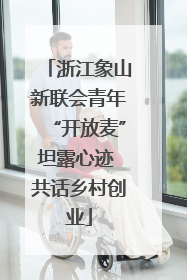 浙江象山新联会青年“开放麦”坦露心迹 共话乡村创业