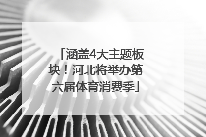 涵盖4大主题板块！河北将举办第六届体育消费季