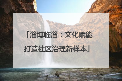 淄博临淄：文化赋能 打造社区治理新样本