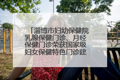 淄博市妇幼保健院乳腺保健门诊、月经保健门诊荣获国家级妇女保健特色门诊建设单位荣誉称号