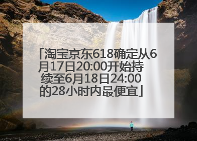 淘宝京东618确定从6月17日20:00开始持续至6月18日24:00的28小时内最便宜