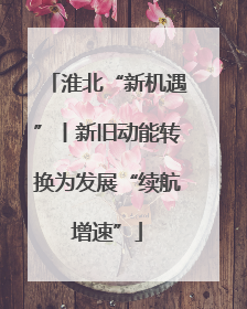 淮北“新机遇”丨新旧动能转换为发展“续航增速”