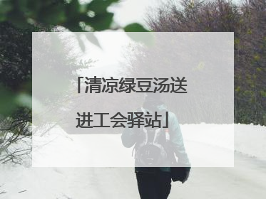 清凉绿豆汤送进工会驿站