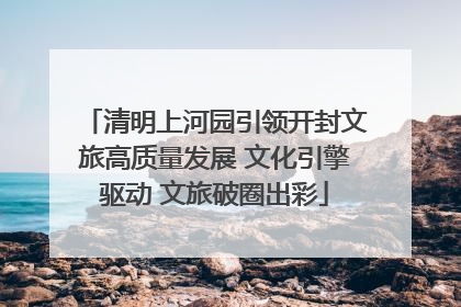 清明上河园引领开封文旅高质量发展 文化引擎驱动 文旅破圈出彩