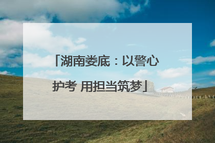湖南娄底：以警心护考 用担当筑梦