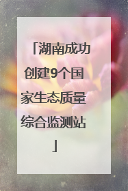 湖南成功创建9个国家生态质量综合监测站