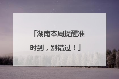 湖南本周提醒准时到，别错过！