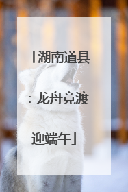 湖南道县：龙舟竞渡迎端午