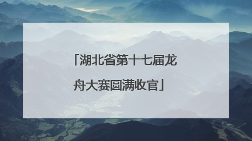 湖北省第十七届龙舟大赛圆满收官